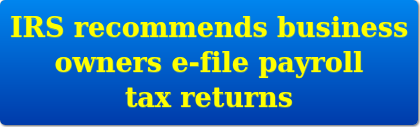 IRS Recommends Business Owners E-File Payroll Tax Returns